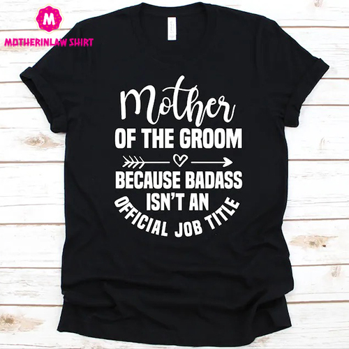 Mother Of The Groom Because Badass Shirt, Groom’s Mother Design, Wedding Day, Gift For Mother, Mother’s Day Tee, Mother Of The Groom T-Shirt