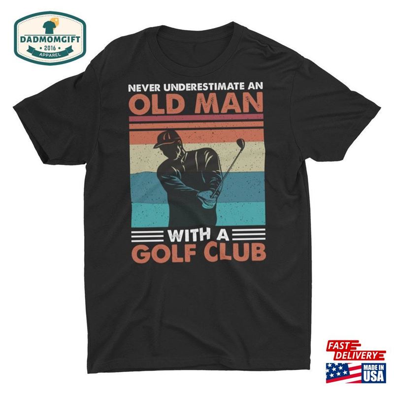 Never Underestimate An Old Man With A Golf Club Unisex T-Shirt Hoodie