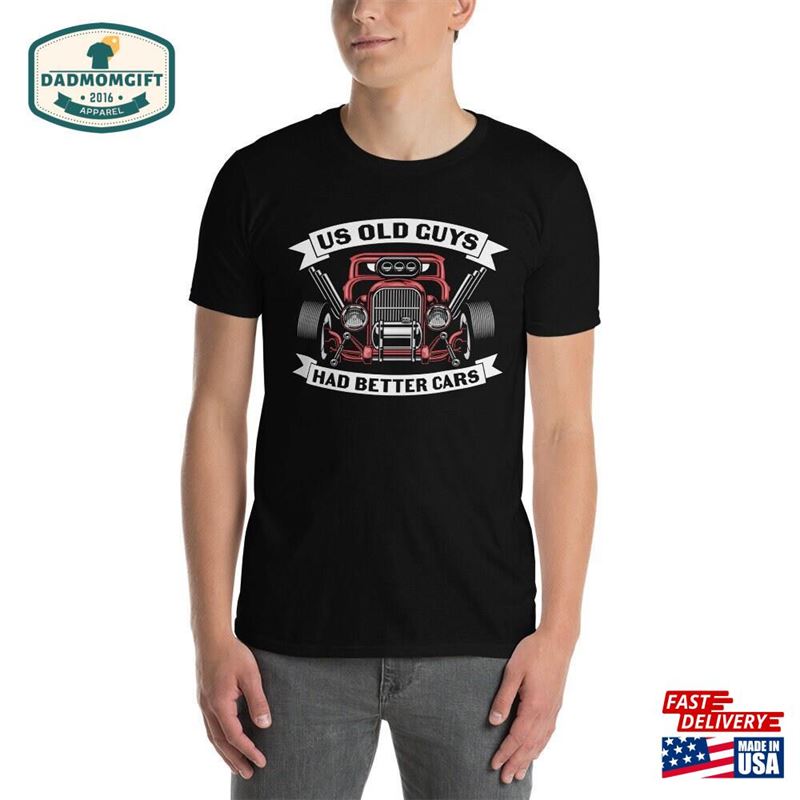 Old Guys Had Better Cars Hot Rod T Shirt T-Shirt Hoodie