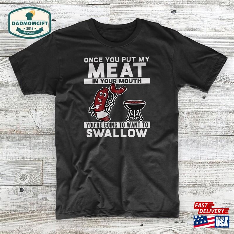 Once You Put My Meat In Your Mouth’re Going To Want Swallow Funny T-Shirt Unisex