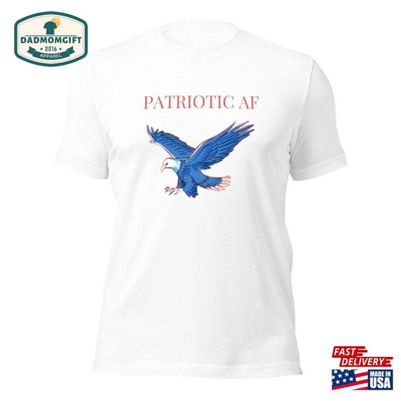 Patriotic Af Unisex Tee July 4Th Independence Day Memorial Sweatshirt Classic