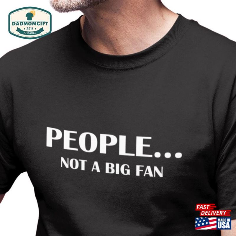 People Not A Big Fan T-Shirt Funny Birthday Gift Sarcastic Tee Hoodie Classic