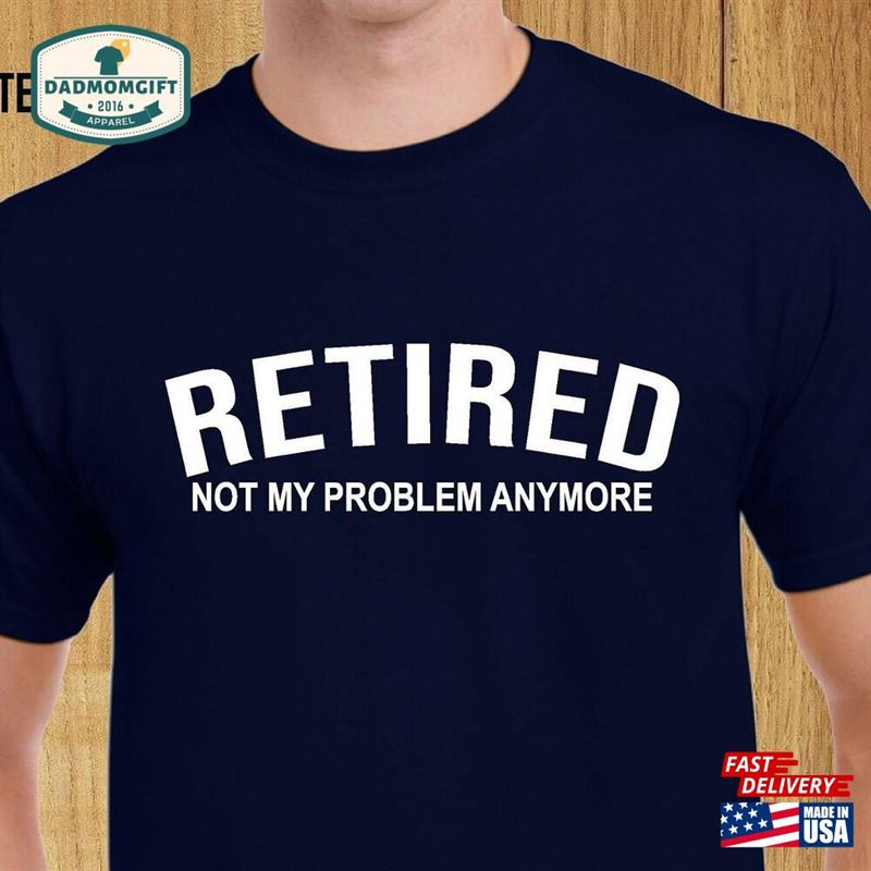 Retired Not My Problem Anymore T-Shirt Hoodie Sweatshirt