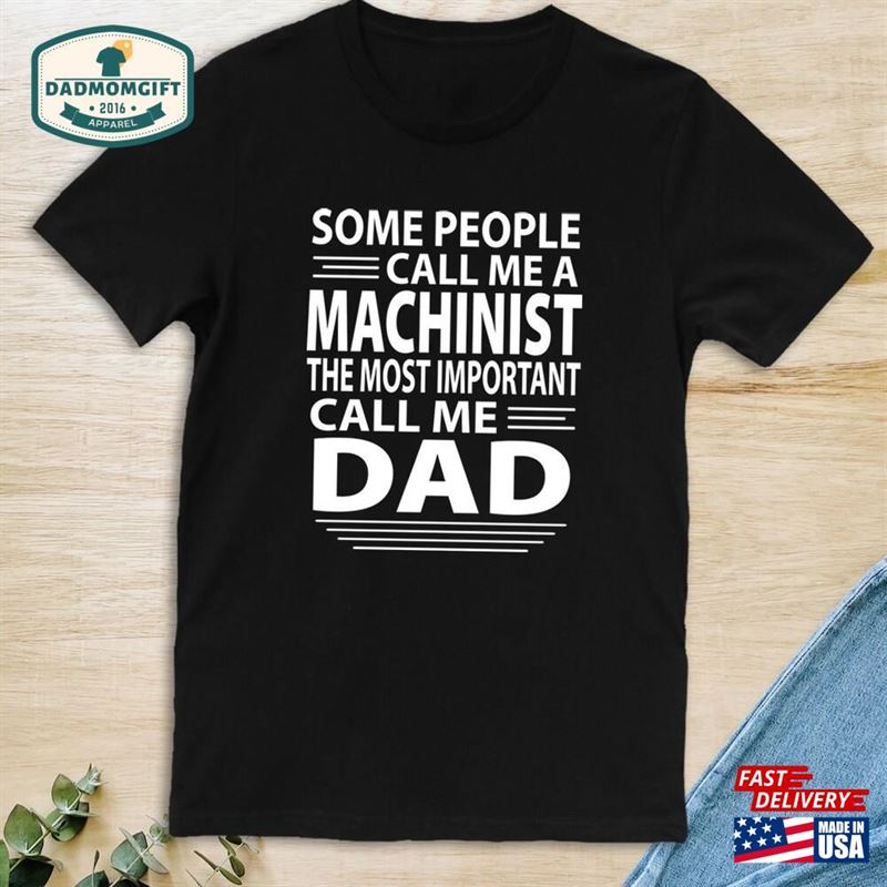 Some People Call Me A Machinist The Most Important Dad Unisex T-Shirt Shirt Gift Father’s Day Sweatshirt