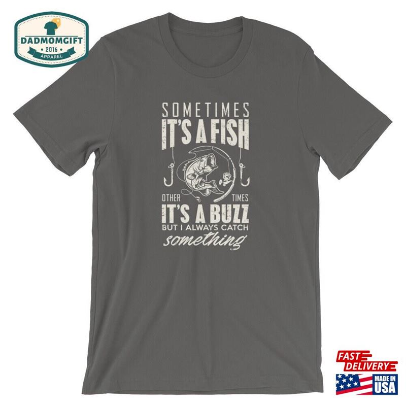 Sometimes Its A Fish Others Buzz Fishing Fisherman Gift Short Sleeve Unisex T-Shirt Classic