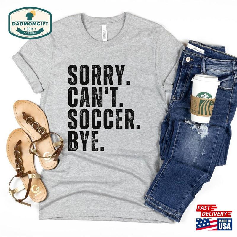 Sorry Can’t Soccer Bye Shirt Funny Sweatshirt T-Shirt