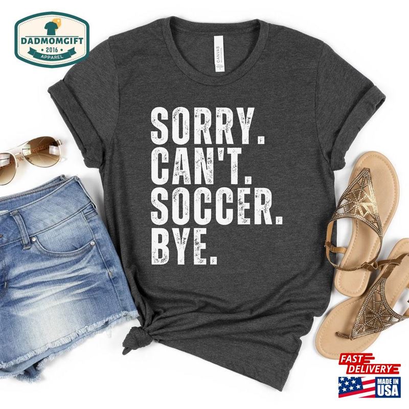 Sorry Can’t Soccer Bye Shirt Funny Sweatshirt T-Shirt