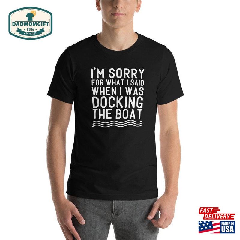 Sorry For What I Said While Docking The Boat Funny Shirt Gift Boater Unisex Classic