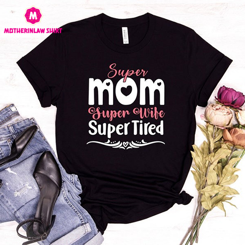 Super Mom Super Wife Super Tired Shirt, Mothers Day Shirt, Sarcastic Mom Shirt, Best Mama Shirts, Mom Life Shirt, Cool Mom Shirt, Mom Shirt