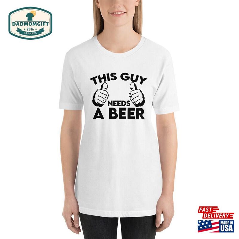 This Guy Needs A Beer Shirt Sweatshirt Hoodie