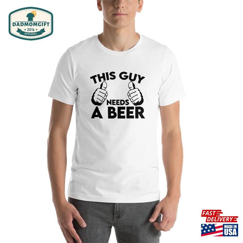 This Guy Needs A Beer Shirt Sweatshirt Hoodie