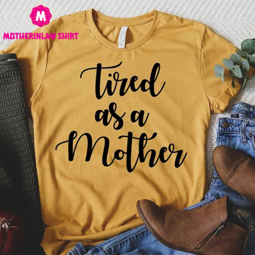 Tired As A Mother Shirt, Mother’s Day Shirt, Valentines Day Shirt, Gift For Her, Mother’s Day Gift, Gift for Mom, Mama Shirts – MotherInLaw Shirt