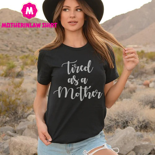 Tired As A Mother Shirt, Mother’s Day Shirt, Valentines Day Shirt, Gift For Her, Mother’s Day Gift, Gift for Mom, Mama Shirts – MotherInLaw Shirt