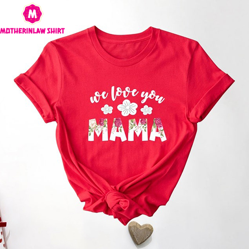 We Love You Mama Shirt, Love Mama Shirt, Love You Mama Shirt, Mama Floral Shirt, Mother’s Day Shirt, Mama Shirt, Gift for Mama