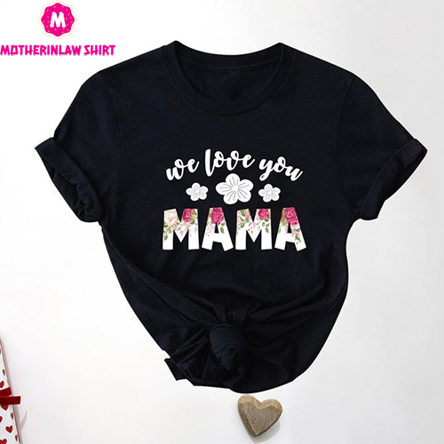 We Love You Mama Shirt, Love Mama Shirt, Love You Mama Shirt, Mama Floral Shirt, Mother’s Day Shirt, Mama Shirt, Gift for Mama