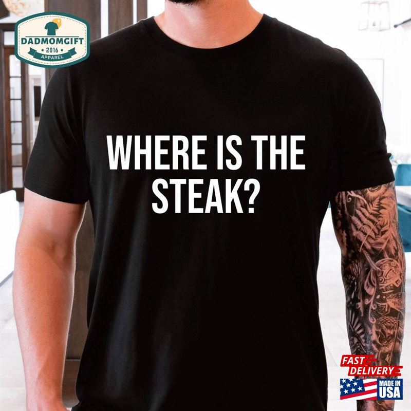 Where Is The Steak Funny Shirt Classic Unisex