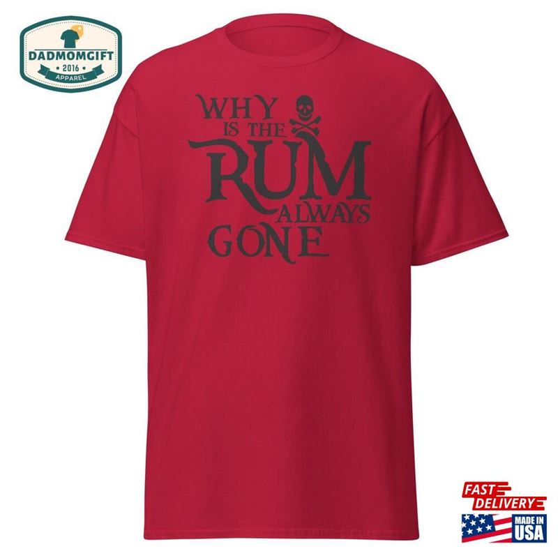 Why Is The Rum Always Gone T-Shirt Funny Alcohol Pirate Themed Shirts Dad Gift Unisex Classic