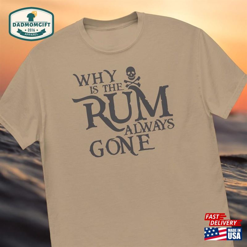 Why Is The Rum Always Gone T-Shirt Funny Alcohol Pirate Themed Shirts Dad Gift Unisex Classic