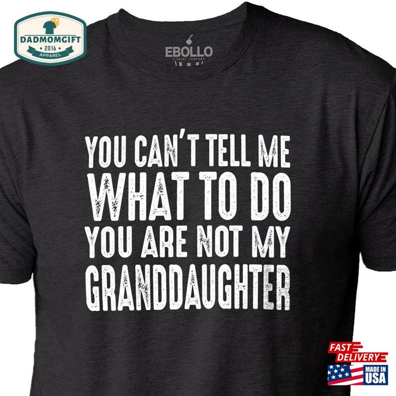 You Can’t Tell Me What To Do Are Not My Granddaughter Shirt Funny Men Fathers Day Gift Hoodie T-Shirt