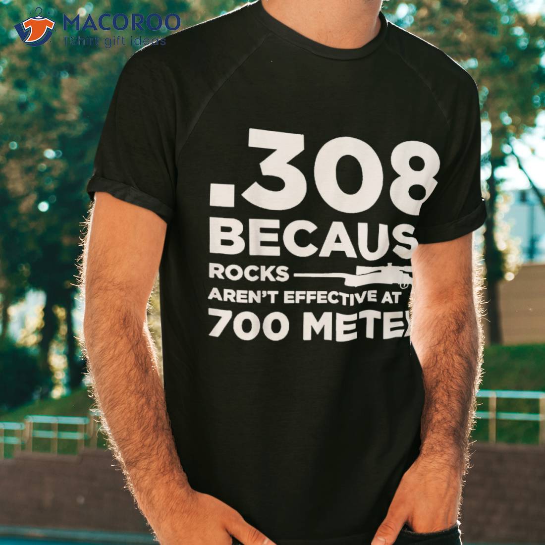 308 Because Rocks Aren’t Effective At 700 Meters Shirt