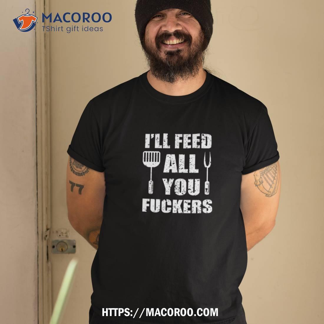 Bbq Dad Joke I’ll Feed All You Fuckers Barbecue Cookout Chef Shirt