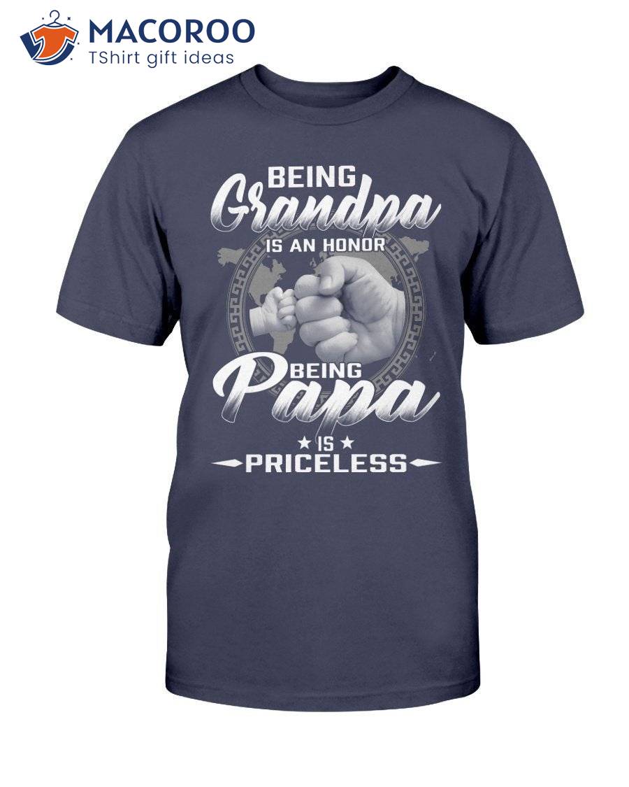 Being Grandpa Is An Honor Being Papa Is Priceless Shirt