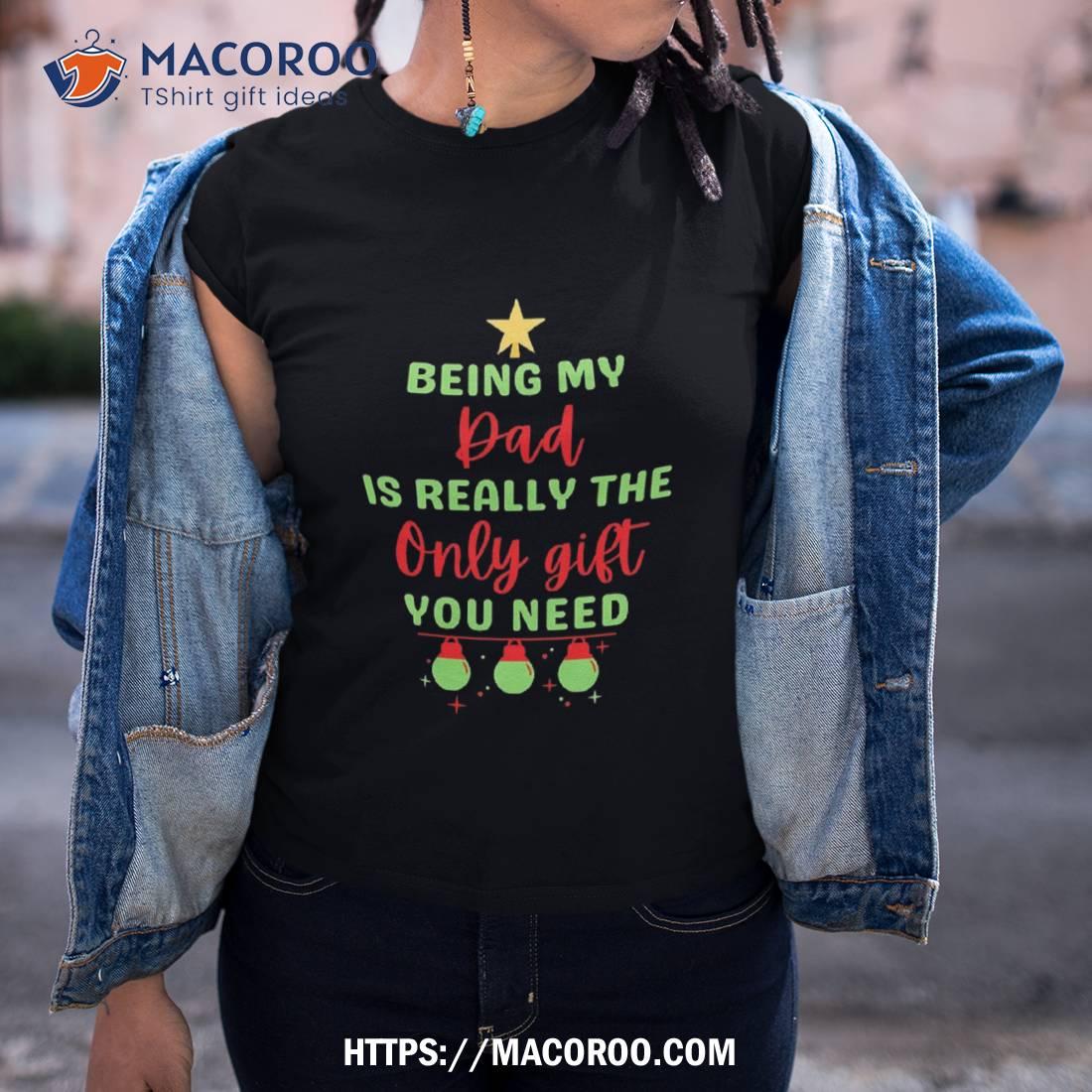 Being My Dad Is Really The Only Gift You Need. Shirt, Great Christmas Gifts For Dad