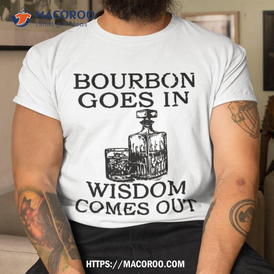 Bourbon Goes In Wisdom Comes Out Funny Drinking Shirt, Best Buy Gifts For Dad