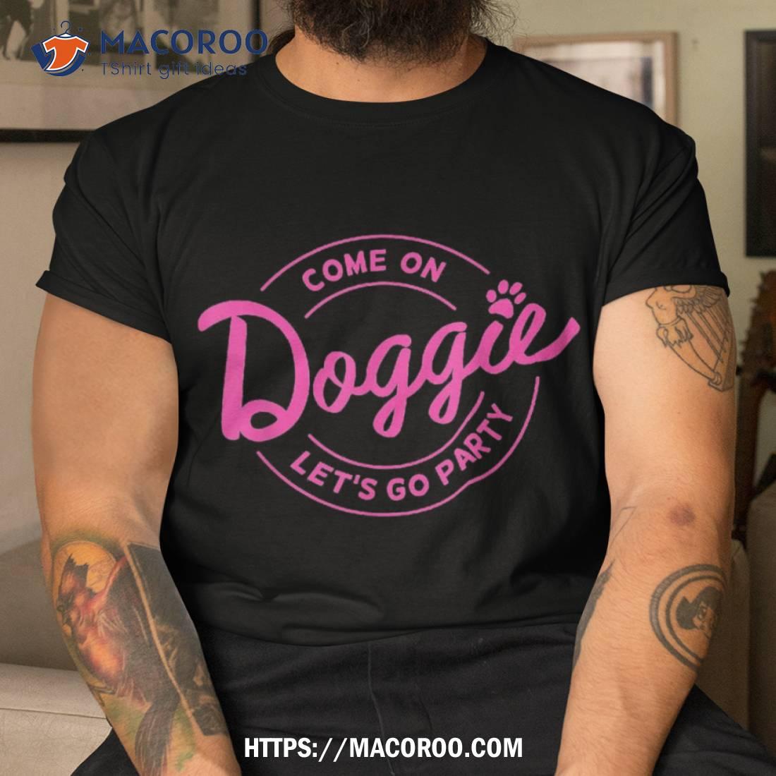 Come On Doggie Let’s Go Party Funny Dog Quote Shirt, Great Gifts For Dad