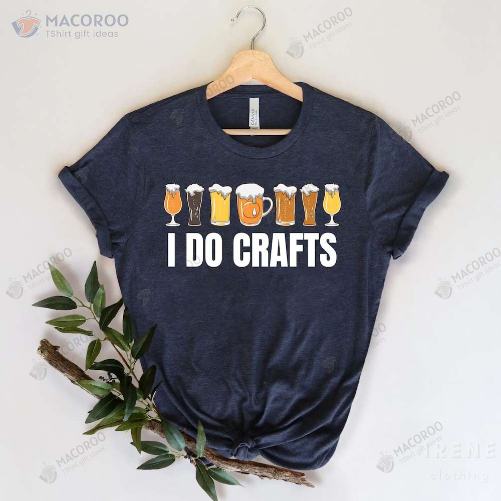 Craft Beer I Do Crafts T-Shirt, Birthday Gift For Father