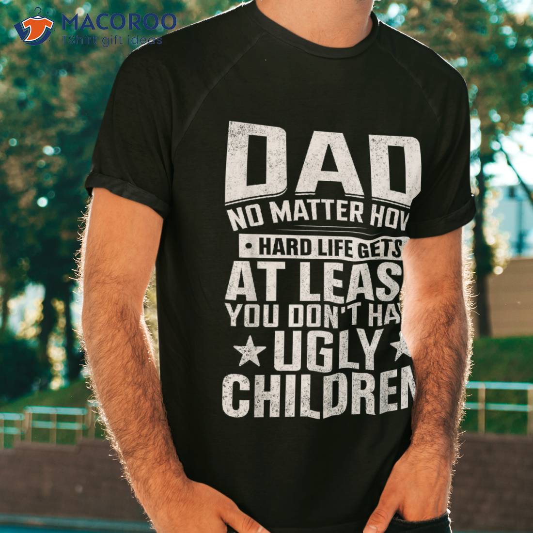 Dad No Matter How Hard Life Gets Donâ´t Have Ugly Children Shirt