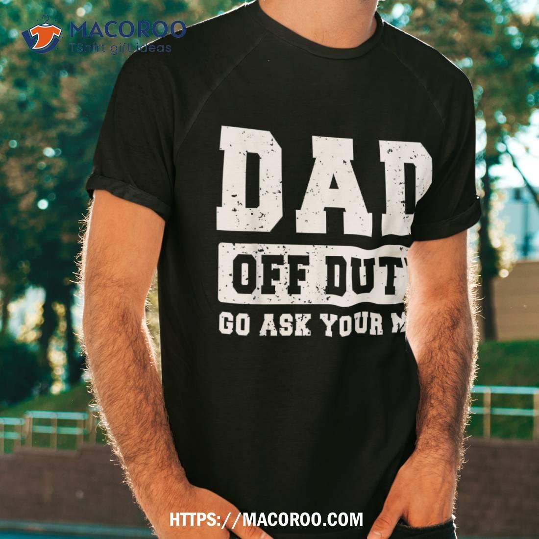 Dad Off Duty Go Ask Your Mom Funny Vintage Fathers Day Shirt