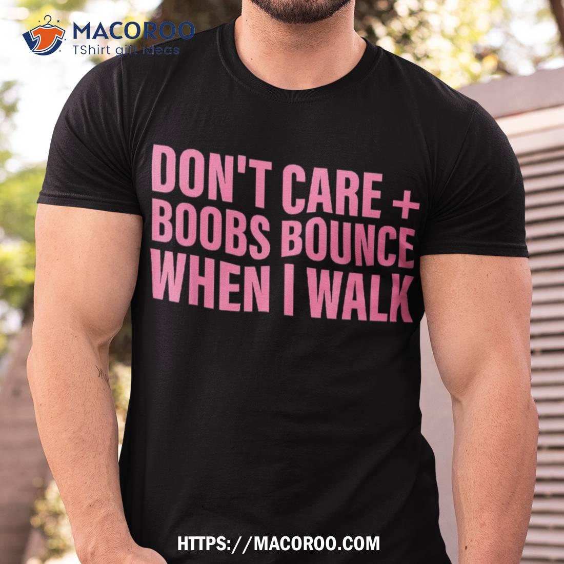 Don’t Care Boobs Bounce When I Walk Quote Shirt