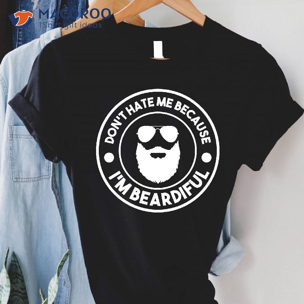 Don’t Hate Me Because I’m Beardiful T-Shirt, Gift Ideas For My Dad