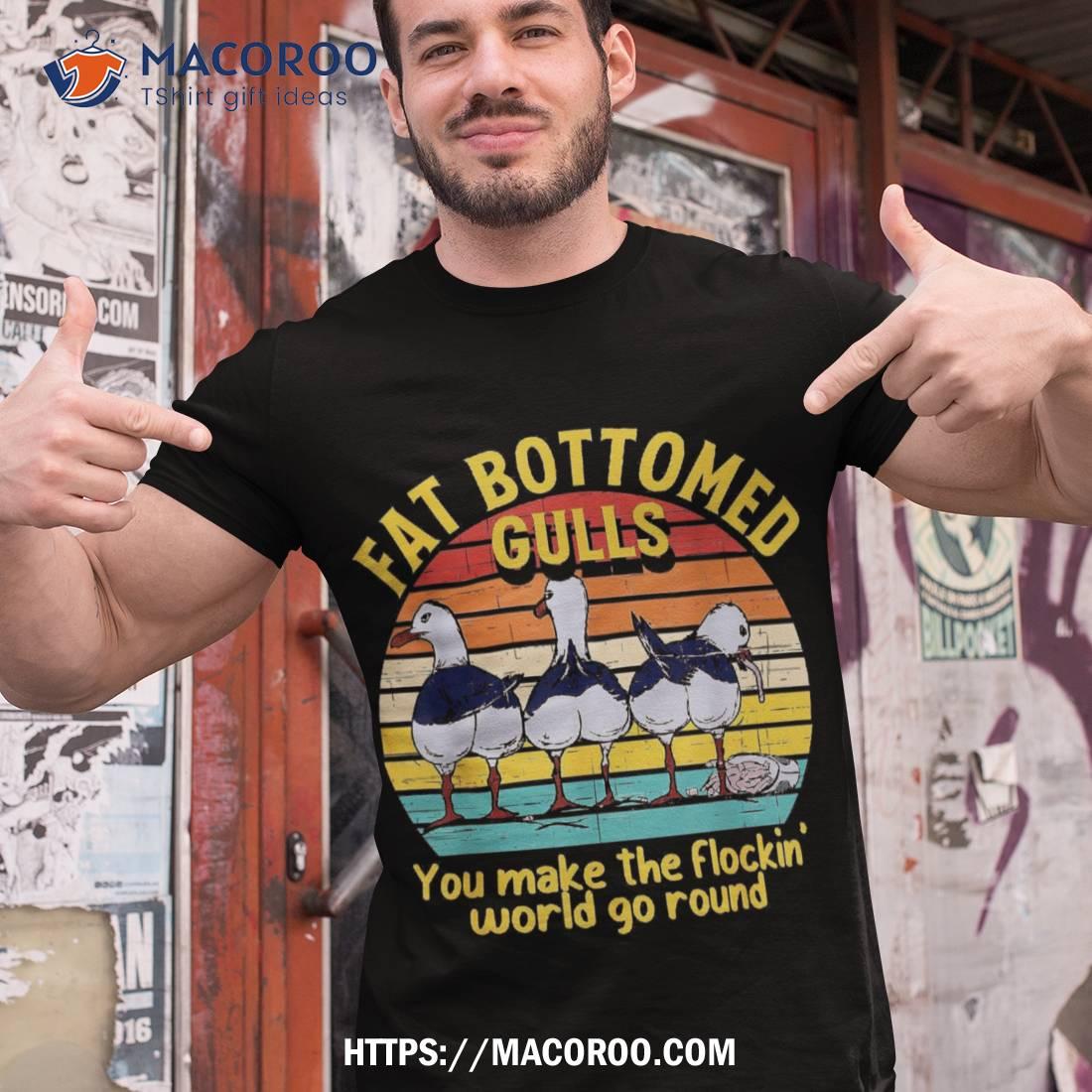 Fat Bottomed Gulls You Make The Flockin’ World Go Round Shirt, Useful Gifts For Dad