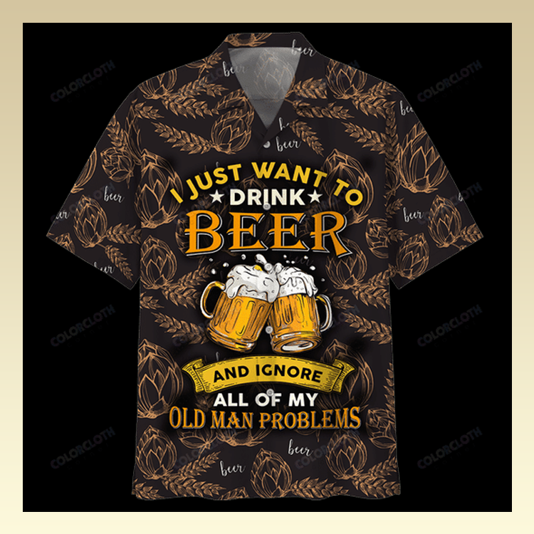 I Just Want To Drink Beer And Ignore All Of My Old Man Problems Hawaiian Shirt