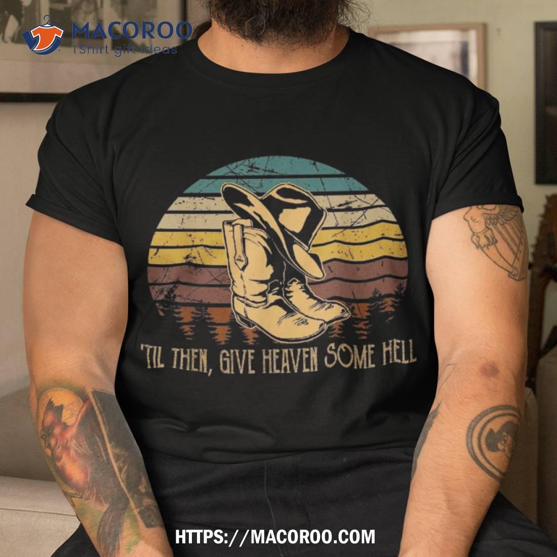 til Then, Give Heaven Some Hell Rodeo Cowboy Boots Hat Sand Shirt