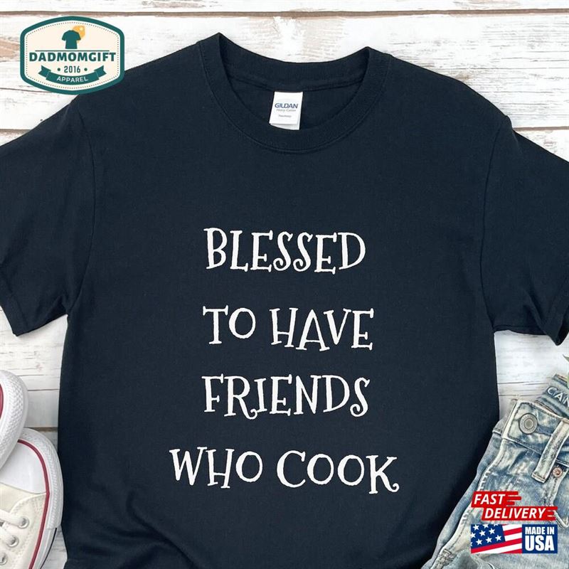 Blessed To Have Friends Who Cook T-Shirt Unisex Sweatshirt