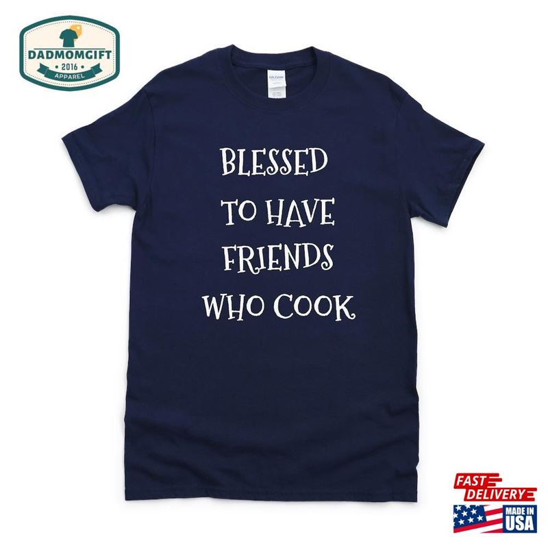 Blessed To Have Friends Who Cook T-Shirt Unisex Sweatshirt