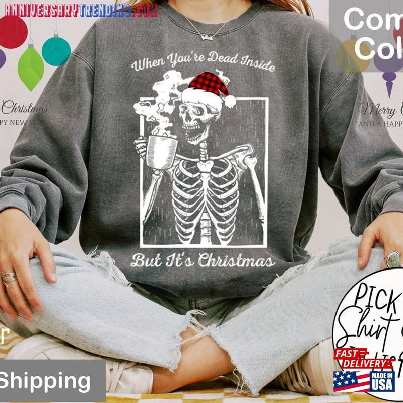 Comfort Colors When You Are Dead Inside But It Is Christmas Sweatshirt Sweater Skeleton Hoodie T-Shirt