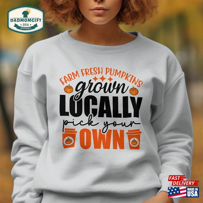 Cute Farm Fresh Pumpkins Locally Grown Pick Your Own Sweatshirt Fall Vibes Sweater Thanksgiving Shirt Classic Unisex