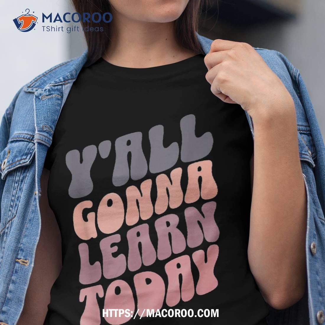 Cute Teacher Y’all Gonna Learn Today Back To School Shirt