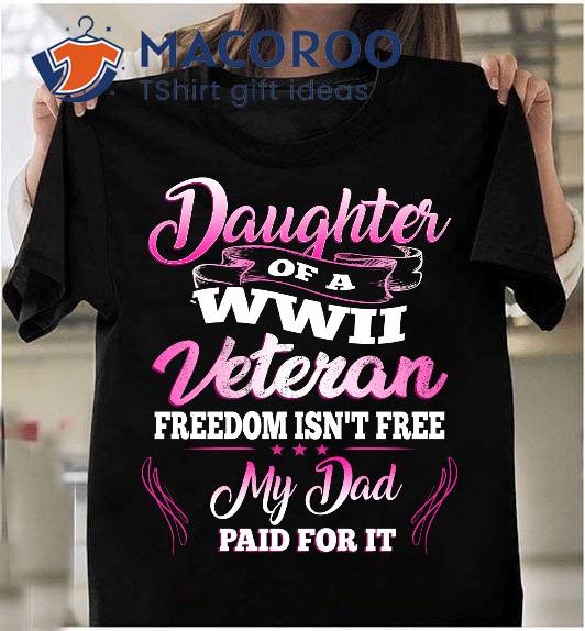 Daughter Of A Wwii Veteran Freedom Isn’t Free My Dad Paid For It T-Shirt