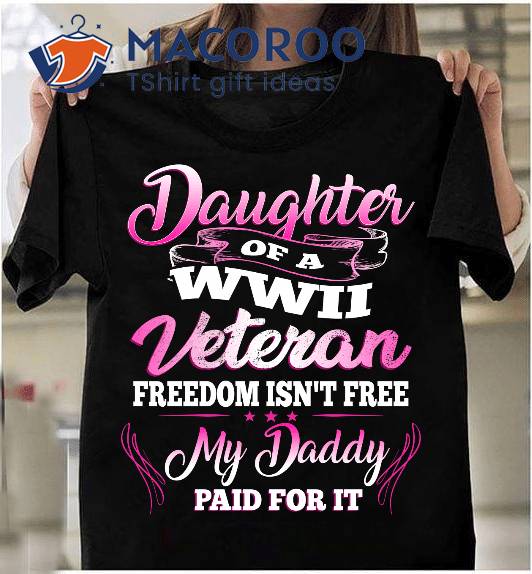 Daughter Of A Wwii Veteran Freedom Isn’t Free T-Shirt