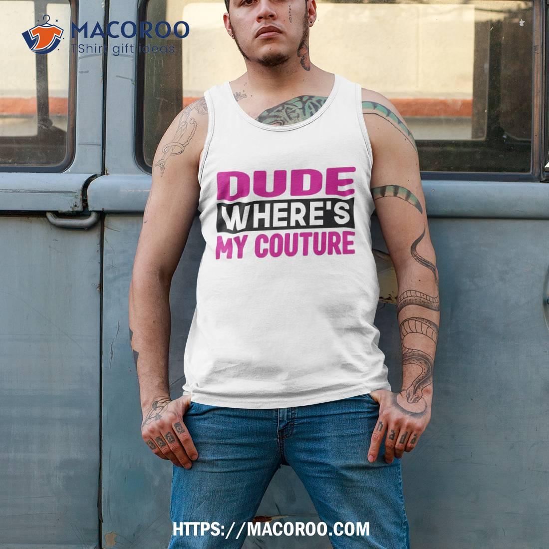 Dude Where’s My Couture Funny Sarcastic Saying Tee Shirt Dude Where’s My Couture Funny Sarcastic Saying Tee Shirt