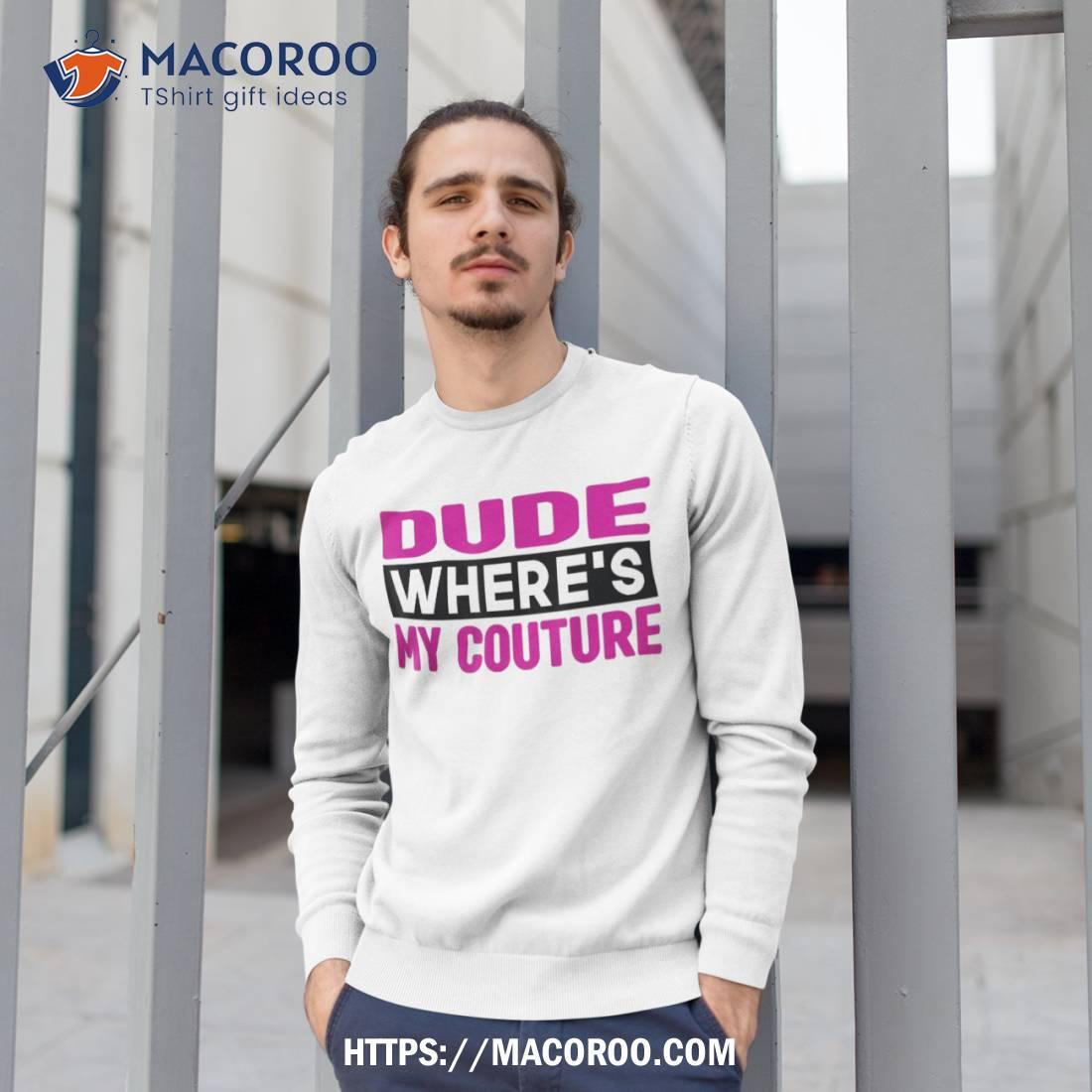 Dude Where’s My Couture Funny Sarcastic Saying Tee Shirt Dude Where’s My Couture Funny Sarcastic Saying Tee Shirt