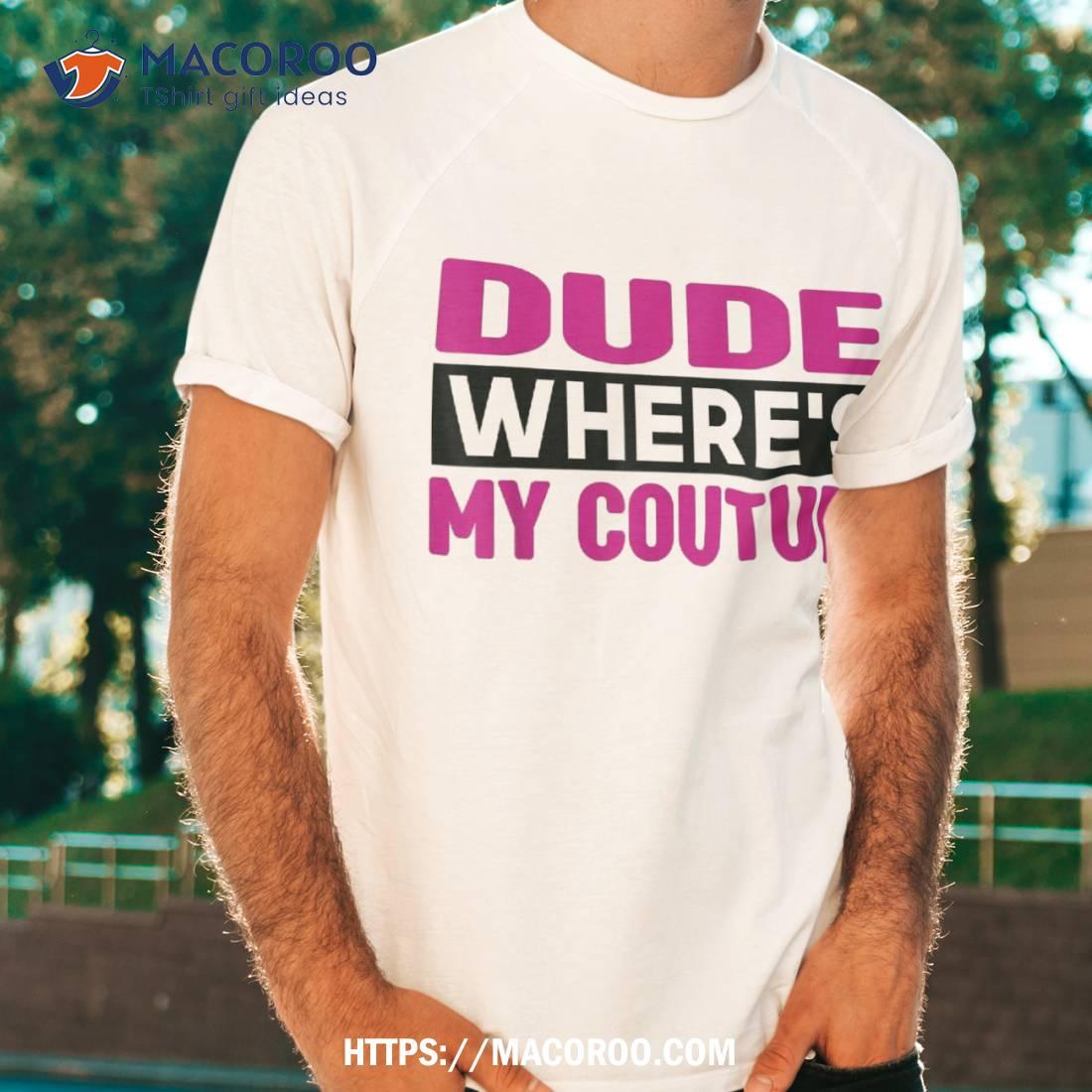 Dude Where’s My Couture Funny Sarcastic Saying Tee Shirt