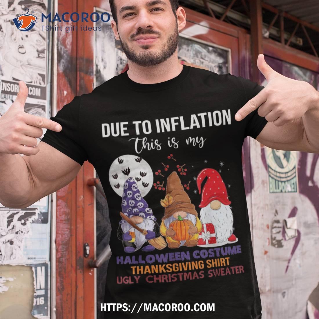 Due To Inflation This Is My Halloween Thanksgiving Christmas Shirt