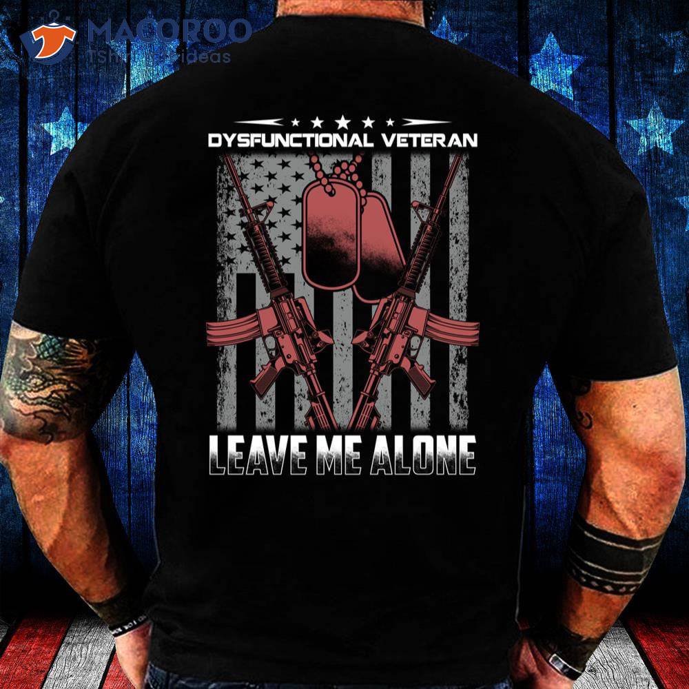 Dysfunctional Veteran Leave Me Alone Shirt