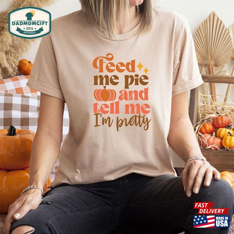 Feed Me Pie And Tell I’m Pretty Shirt Thanksgiving Sweatshirt Hoodie